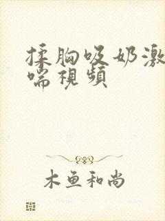 揉胸吸奶激吻娇喘视频