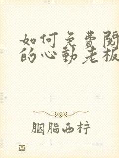 如何免费阅读我的心动老板娘