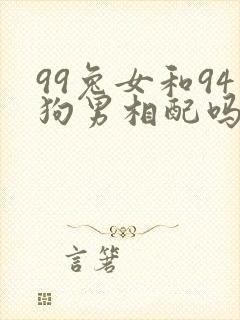 99兔女和94狗男相配吗