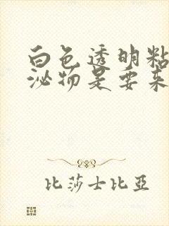 白色透明粘稠分泌物是要来月经吗