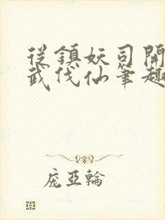 从镇妖司开始以武伐仙笔趣阁