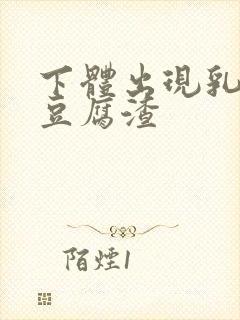 下体出现乳白色豆腐渣