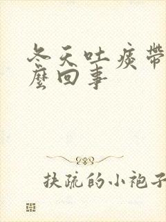 冬天吐痰带血怎么回事