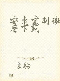 安卓定制微信怎么下载