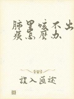 肺里咳不出来的痰怎么办