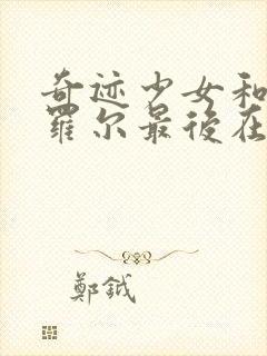 奇迹少女和黑猫罗尔最后在一起是哪一集