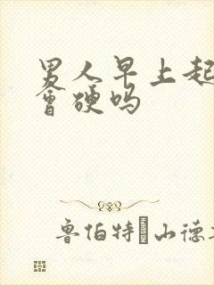 男人早上起来都会硬吗