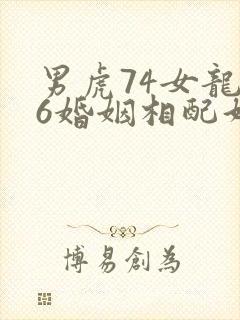 男虎74女龙76婚姻相配好吗