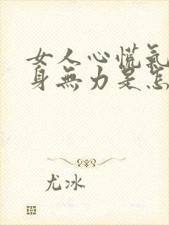 女人心慌气短浑身无力是怎么回事