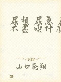 尿频 尿急 尿不尽 吃什么药