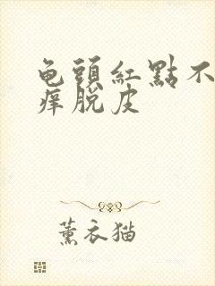 龟头红点不痛不痒脱皮