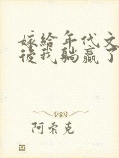 嫁给年代文反派后我躺赢了