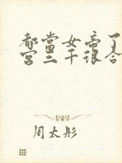 都当女帝了,后宫三千很合理吧免费阅读