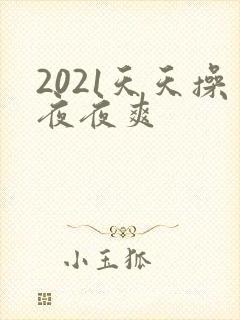 2021天天操夜夜爽