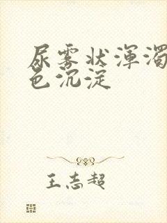 尿雾状浑浊有白色沉淀