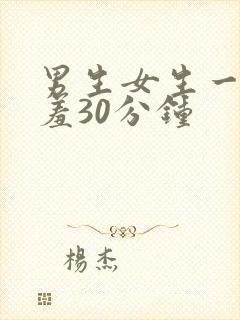 男生女生一起羞羞30分钟