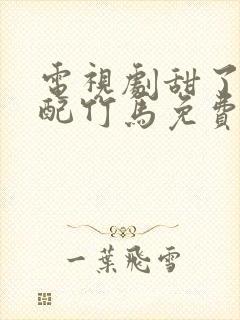 电视剧甜了青梅配竹马免费观看