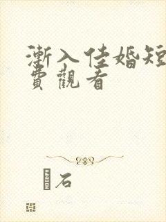 渐入佳婚短剧免费观看
