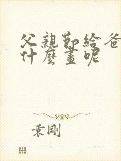 父亲节给爸爸画什么画呢封面