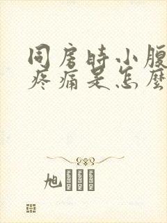 同房时小腹坠胀疼痛是怎么回事