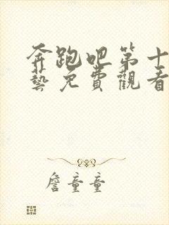 奔跑吧第十季综艺免费观看