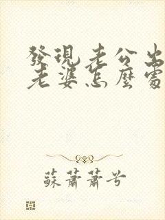 发现老公出轨了老婆怎么处理