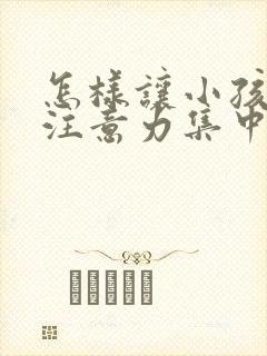 怎样让小孩上课注意力集中