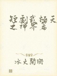 短剧武极天尊2之神界篇