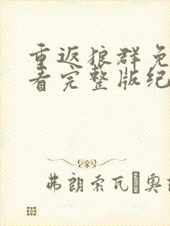 重返狼群免费观看完整版纪录片