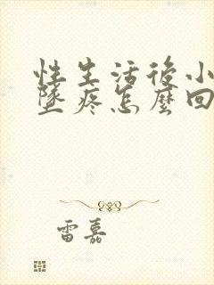 性生活后小肚子坠疼怎么回事