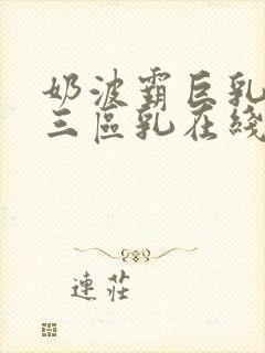 奶波霸巨乳一二三区乳在线