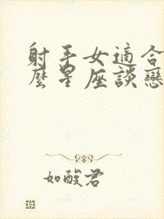 射手女适合和什么星座谈恋爱