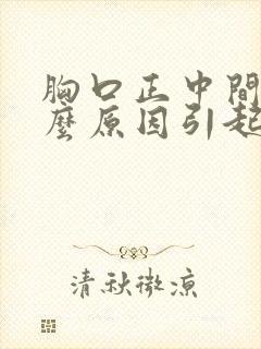 胸口正中间疼什么原因引起的女性