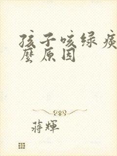 孩子咳绿痰是什么原因