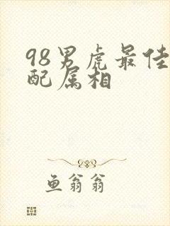 98男虎最佳婚配属相