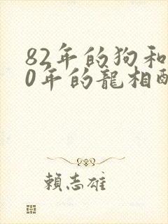 82年的狗和00年的龙相配吗