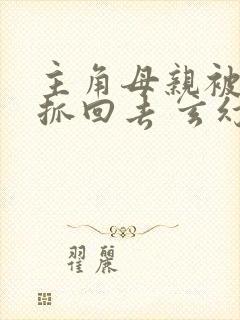 主角母亲被家族抓回去 玄幻小说