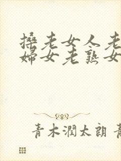 搡老女人老91妇女老熟女oo