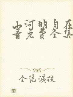 山河明月在线观看免费全集完整大明