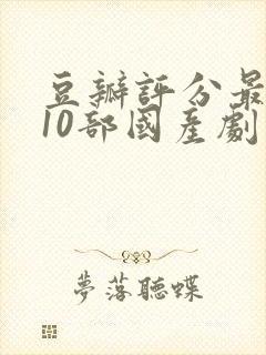 豆瓣评分最高的10部国产剧