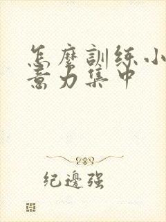 怎么训练小孩注意力集中