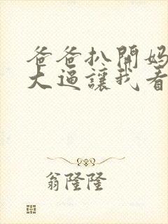 爸爸扒开妈妈的大逼让我看