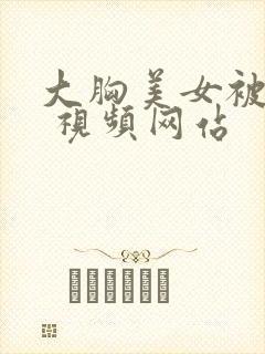 大胸美女被揉胸 视频网站