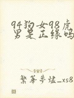 94狗女98虎男是正缘吗