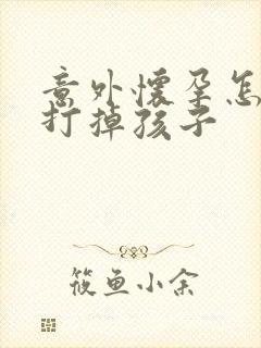 意外怀孕怎样能打掉孩子