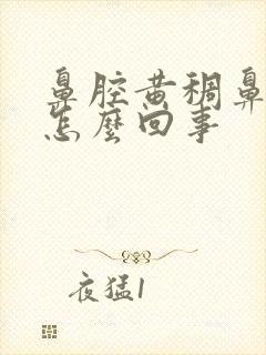 鼻腔黄稠鼻涕是怎么回事封面