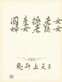 国产搡老女人老妇女老熟女o封面