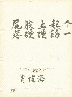 屁股上起个大疙瘩硬硬的一摸就痛