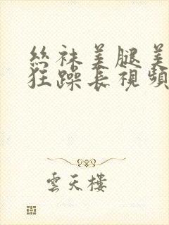 丝袜美腿美女被狂躁长视频