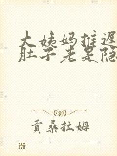 大姨妈推迟4天肚子老是隐隐的疼